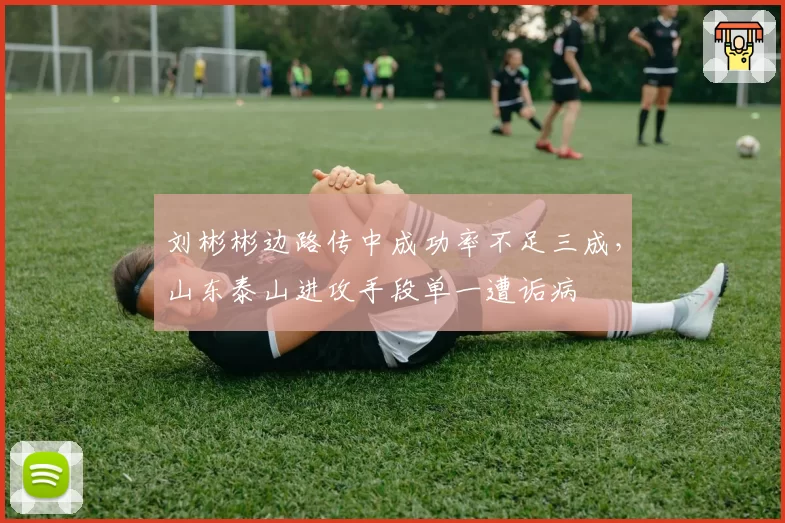 刘彬彬边路传中成功率不足三成，山东泰山进攻手段单一遭诟病