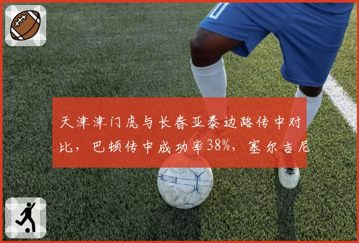 天津津门虎与长春亚泰边路传中对比，巴顿传中成功率38%，塞尔吉尼奥仅25%