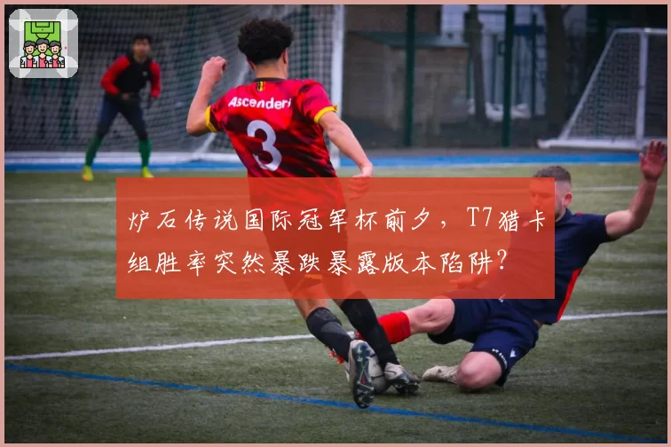 炉石传说国际冠军杯前夕，T7猎卡组胜率突然暴跌暴露版本陷阱？