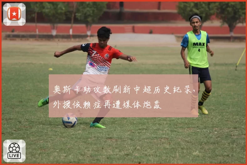 奥斯卡助攻数刷新中超历史纪录，外援依赖症再遭媒体炮轰