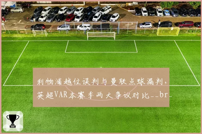 利物浦越位误判与曼联点球漏判,英超VAR本赛季两大争议对比__br_