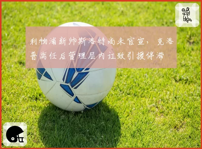 利物浦新帅斯洛特尚未官宣，克洛普离任后管理层内讧致引援停滞