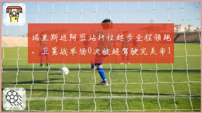 诺里斯迈阿密站杆位起步全程领跑,卫冕战单场0次被超驾驶完美率100%
