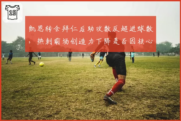 凯恩转会拜仁后助攻数反超进球数，热刺前场创造力下降是否因核心离队？