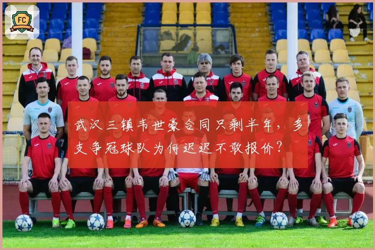 武汉三镇韦世豪合同只剩半年，多支争冠球队为何迟迟不敢报价？