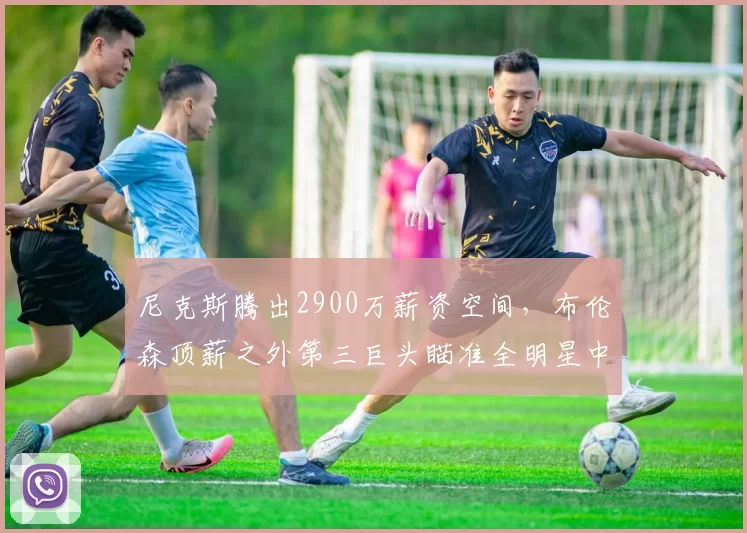 尼克斯腾出2900万薪资空间，布伦森顶薪之外第三巨头瞄准全明星中锋特纳