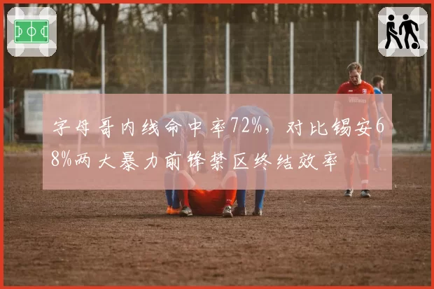 字母哥内线命中率72%，对比锡安68%两大暴力前锋禁区终结效率